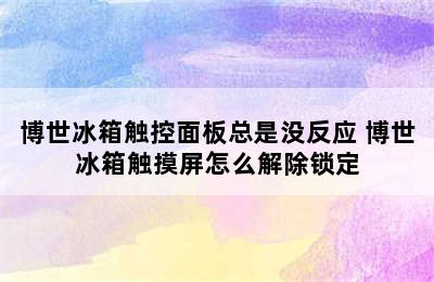 博世冰箱触控面板总是没反应 博世冰箱触摸屏怎么解除锁定